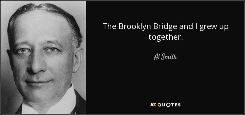 The Brooklyn Bridge and I grew up together. - Al Smith