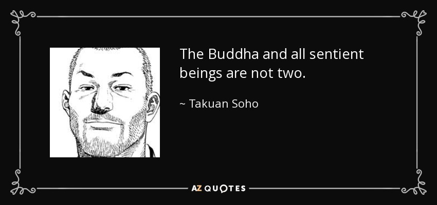 The Buddha and all sentient beings are not two. - Takuan Soho