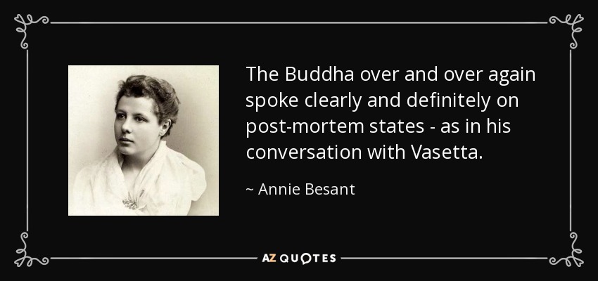 The Buddha over and over again spoke clearly and definitely on post-mortem states - as in his conversation with Vasetta. - Annie Besant