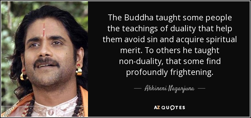 The Buddha taught some people the teachings of duality that help them avoid sin and acquire spiritual merit. To others he taught non-duality, that some find profoundly frightening. - Akkineni Nagarjuna