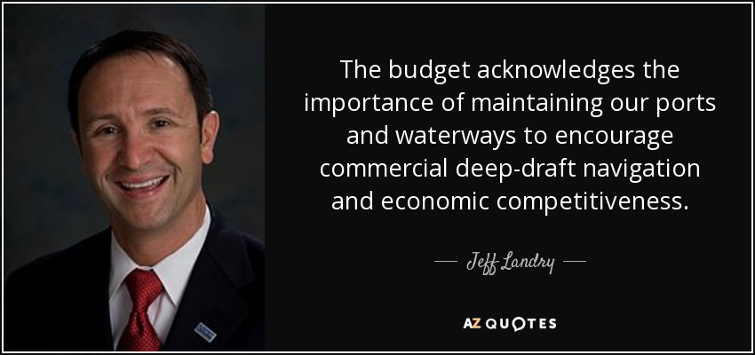 The budget acknowledges the importance of maintaining our ports and waterways to encourage commercial deep-draft navigation and economic competitiveness. - Jeff Landry