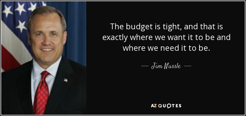 The budget is tight, and that is exactly where we want it to be and where we need it to be. - Jim Nussle