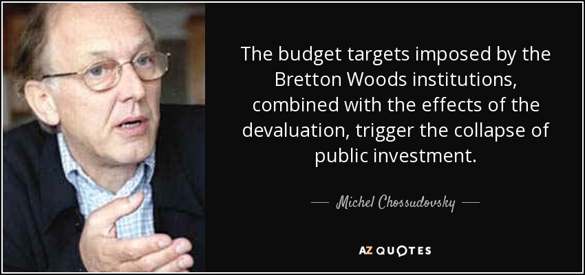 The budget targets imposed by the Bretton Woods institutions, combined with the effects of the devaluation, trigger the collapse of public investment. - Michel Chossudovsky