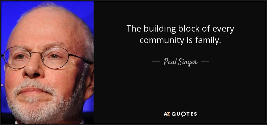 The building block of every community is family. - Paul Singer
