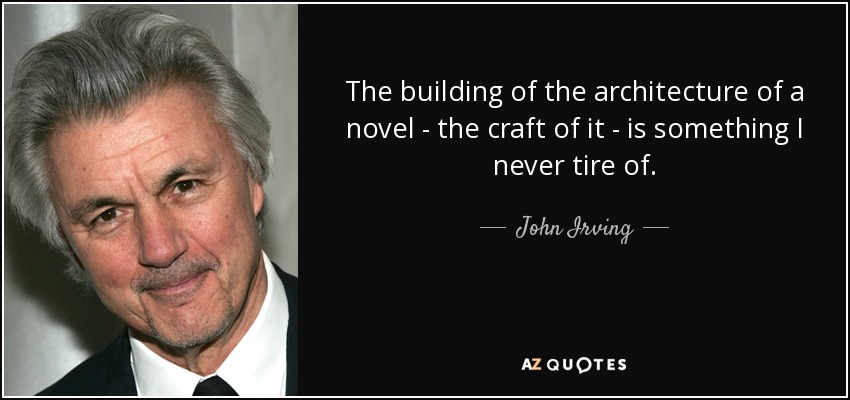 The building of the architecture of a novel - the craft of it - is something I never tire of. - John Irving