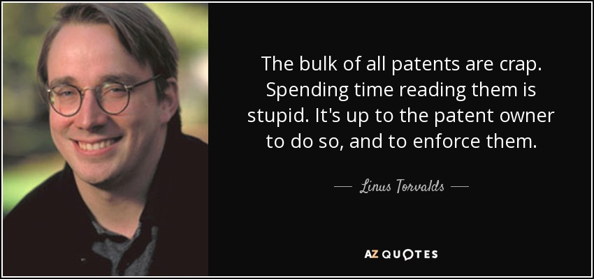 The bulk of all patents are crap. Spending time reading them is stupid. It's up to the patent owner to do so, and to enforce them. - Linus Torvalds