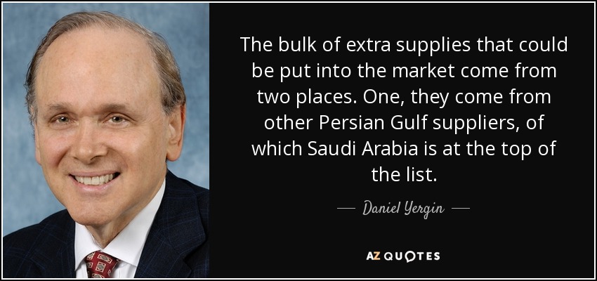 The bulk of extra supplies that could be put into the market come from two places. One, they come from other Persian Gulf suppliers, of which Saudi Arabia is at the top of the list. - Daniel Yergin