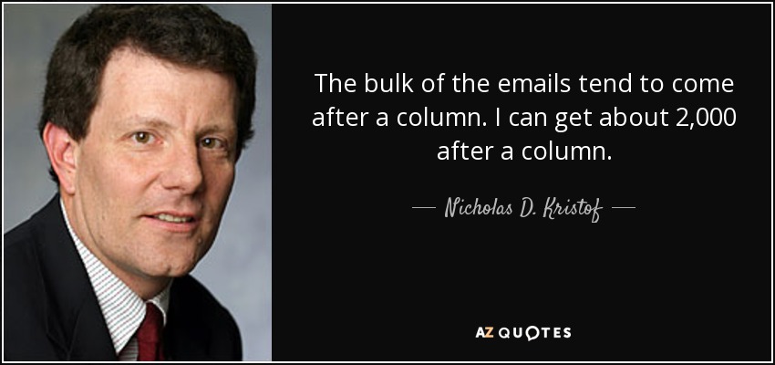 The bulk of the emails tend to come after a column. I can get about 2,000 after a column. - Nicholas D. Kristof