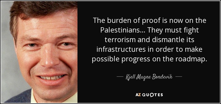 The burden of proof is now on the Palestinians... They must fight terrorism and dismantle its infrastructures in order to make possible progress on the roadmap. - Kjell Magne Bondevik