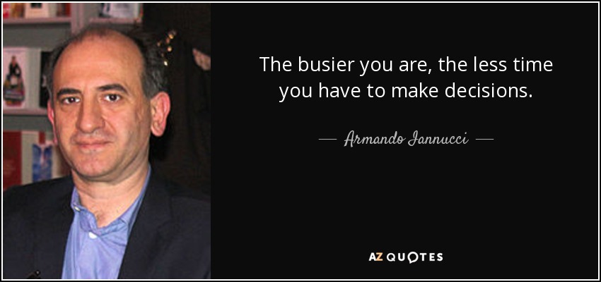 The busier you are, the less time you have to make decisions. - Armando Iannucci