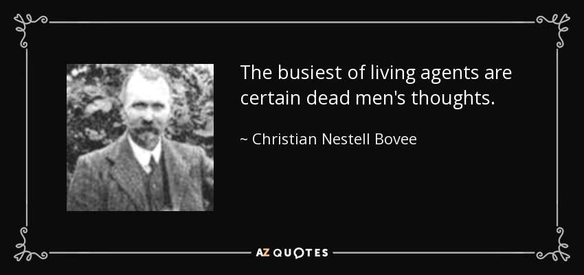 The busiest of living agents are certain dead men's thoughts. - Christian Nestell Bovee