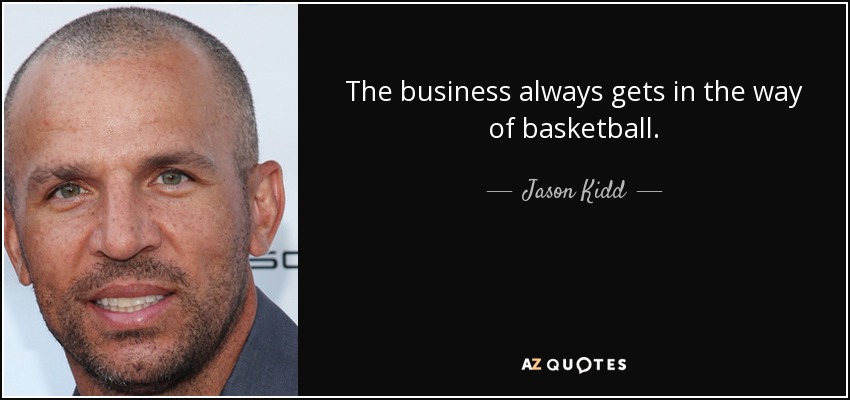 The business always gets in the way of basketball. - Jason Kidd