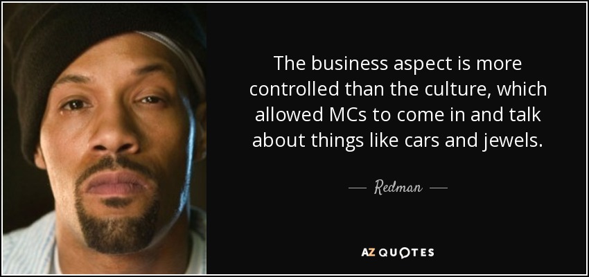 The business aspect is more controlled than the culture, which allowed MCs to come in and talk about things like cars and jewels. - Redman