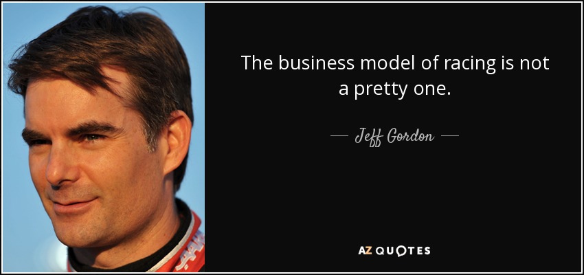 The business model of racing is not a pretty one. - Jeff Gordon