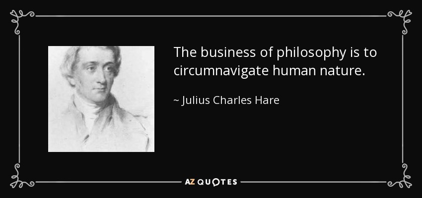 The business of philosophy is to circumnavigate human nature. - Julius Charles Hare