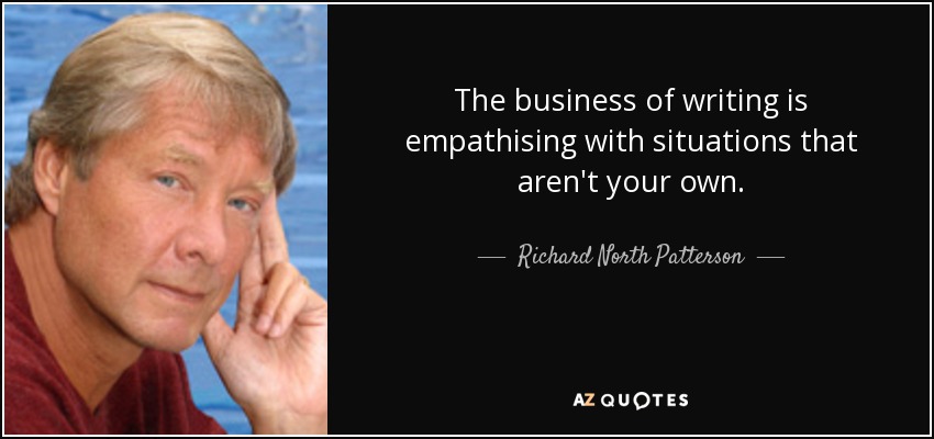 The business of writing is empathising with situations that aren't your own. - Richard North Patterson