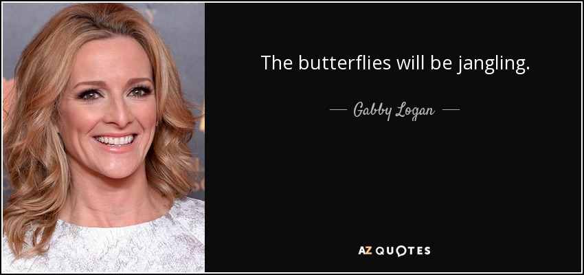 The butterflies will be jangling. - Gabby Logan