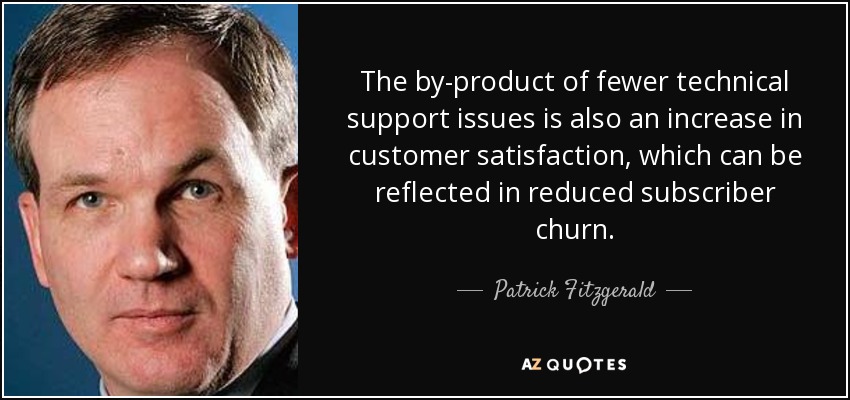 The by-product of fewer technical support issues is also an increase in customer satisfaction, which can be reflected in reduced subscriber churn. - Patrick Fitzgerald