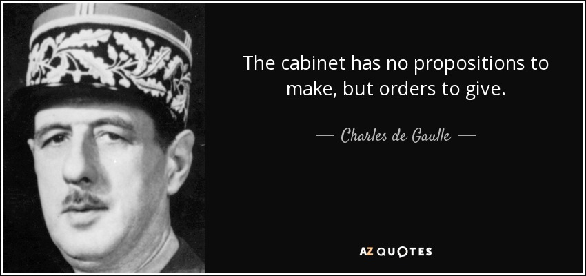 The cabinet has no propositions to make, but orders to give. - Charles de Gaulle