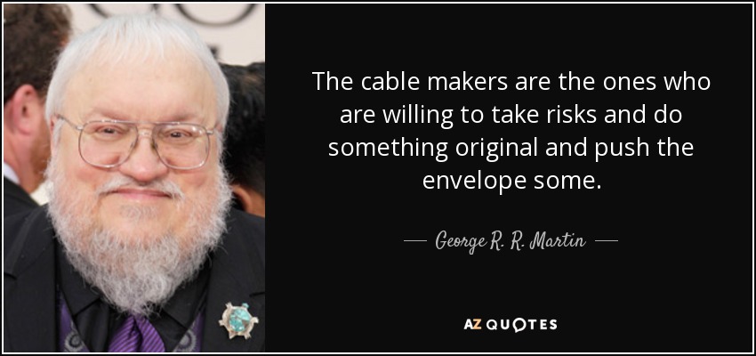 The cable makers are the ones who are willing to take risks and do something original and push the envelope some. - George R. R. Martin