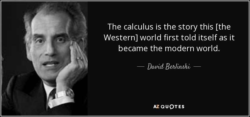 The calculus is the story this [the Western] world first told itself as it became the modern world. - David Berlinski