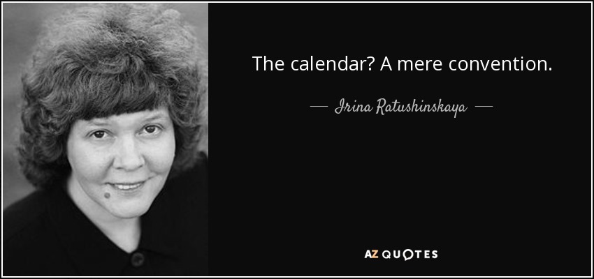 The calendar? A mere convention. - Irina Ratushinskaya