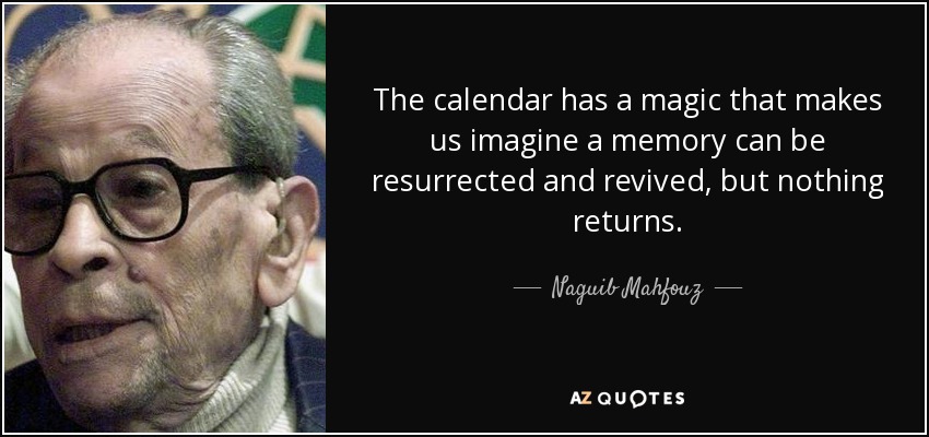The calendar has a magic that makes us imagine a memory can be resurrected and revived, but nothing returns. - Naguib Mahfouz