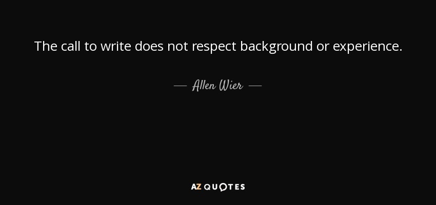 The call to write does not respect background or experience. - Allen Wier