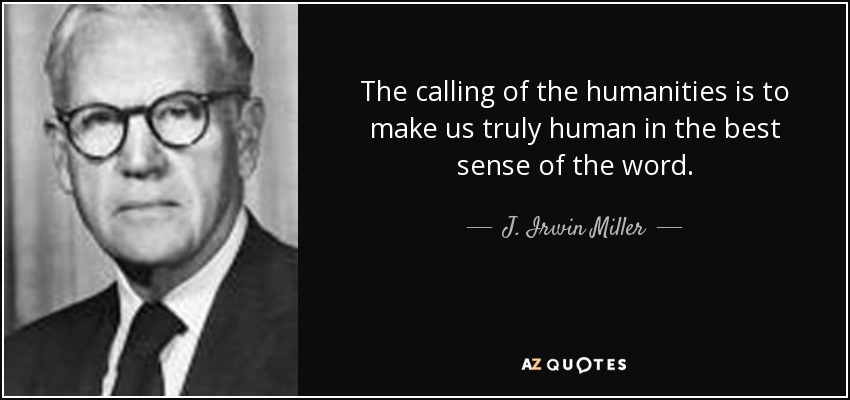 The calling of the humanities is to make us truly human in the best sense of the word. - J. Irwin Miller