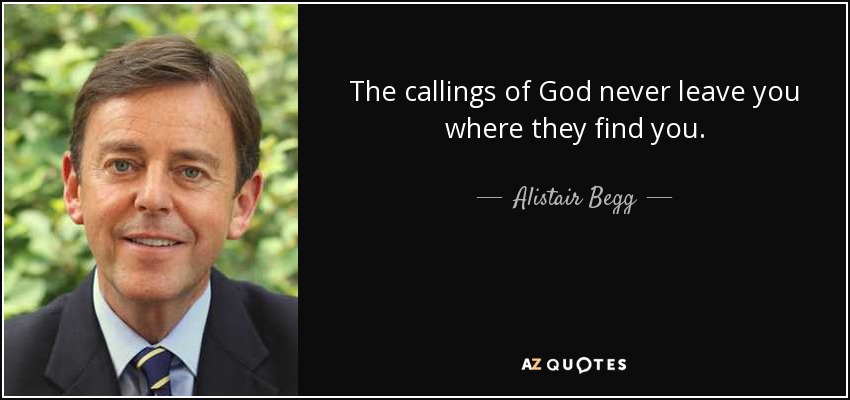 The callings of God never leave you where they find you. - Alistair Begg