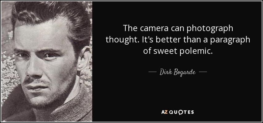 The camera can photograph thought. It's better than a paragraph of sweet polemic. - Dirk Bogarde