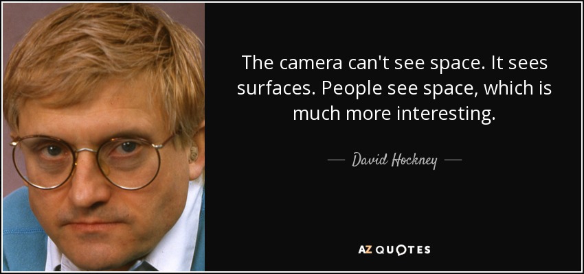 The camera can't see space. It sees surfaces. People see space, which is much more interesting. - David Hockney