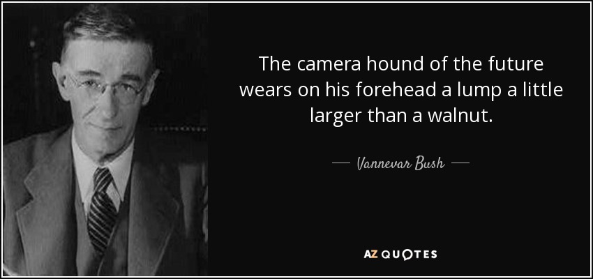 The camera hound of the future wears on his forehead a lump a little larger than a walnut. - Vannevar Bush