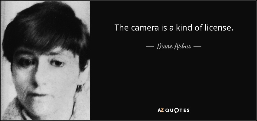The camera is a kind of license. - Diane Arbus