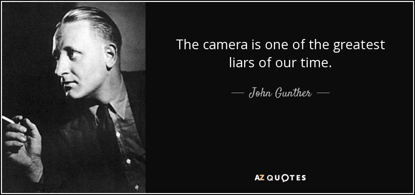 The camera is one of the greatest liars of our time. - John Gunther