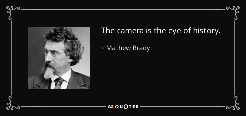 The camera is the eye of history. - Mathew Brady