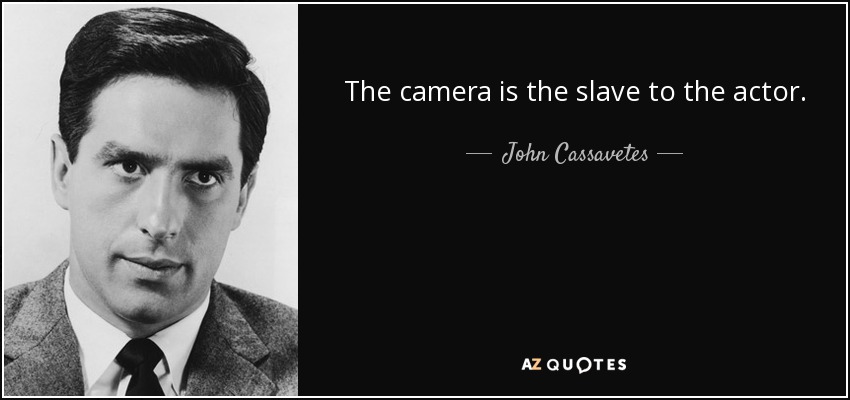 The camera is the slave to the actor. - John Cassavetes