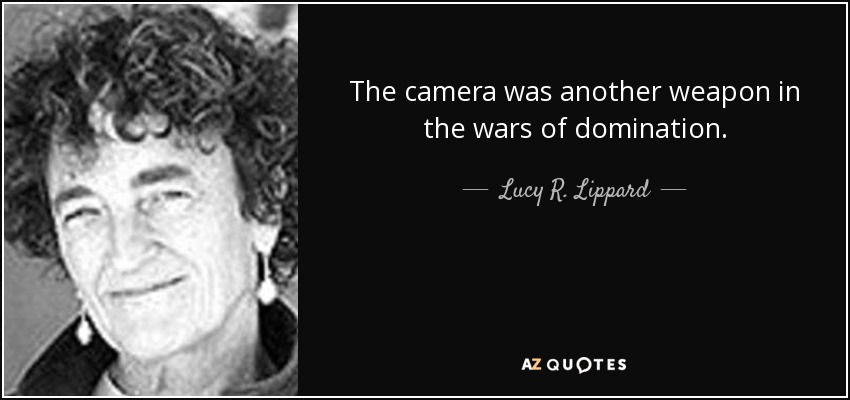 The camera was another weapon in the wars of domination. - Lucy R. Lippard