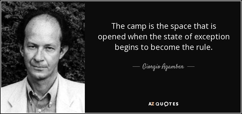The camp is the space that is opened when the state of exception begins to become the rule. - Giorgio Agamben