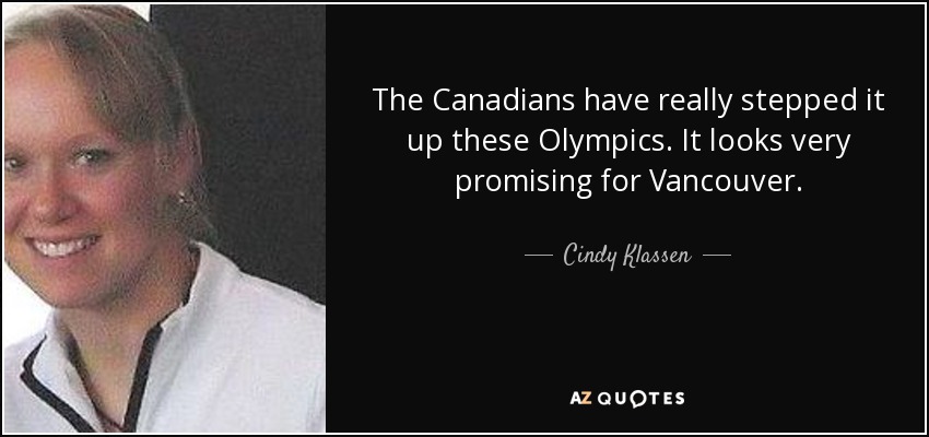 The Canadians have really stepped it up these Olympics. It looks very promising for Vancouver. - Cindy Klassen