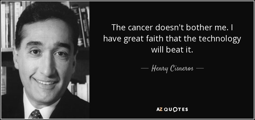 The cancer doesn't bother me. I have great faith that the technology will beat it. - Henry Cisneros