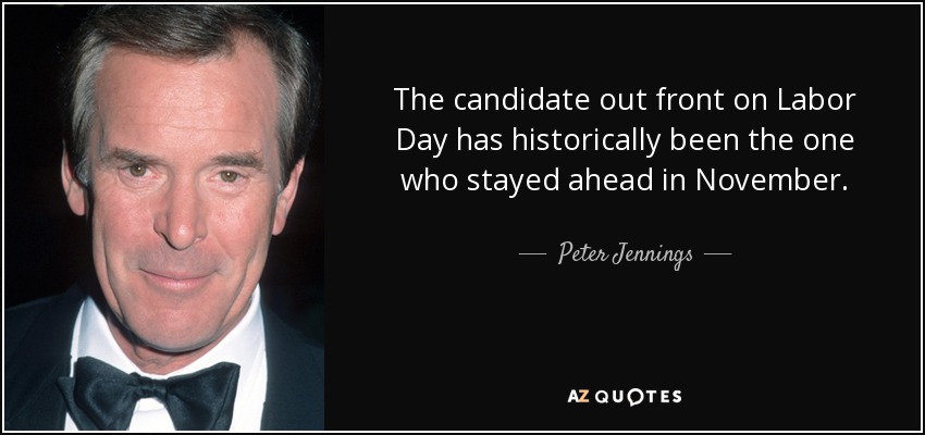 The candidate out front on Labor Day has historically been the one who stayed ahead in November. - Peter Jennings