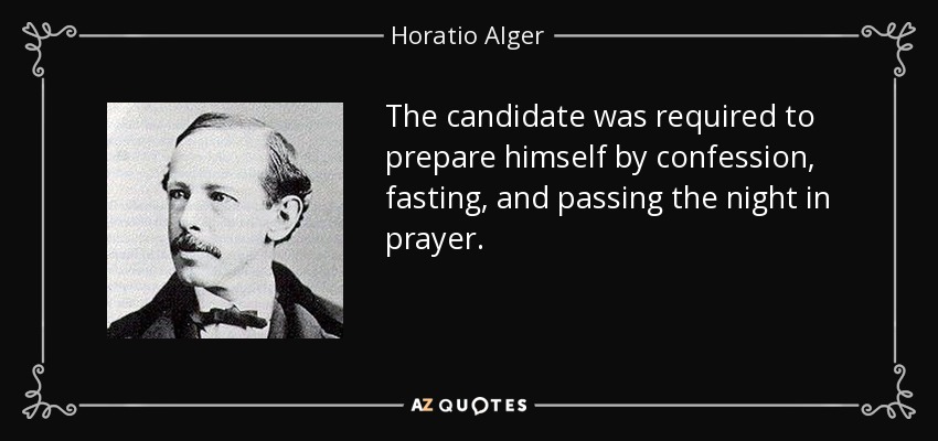 The candidate was required to prepare himself by confession, fasting, and passing the night in prayer. - Horatio Alger