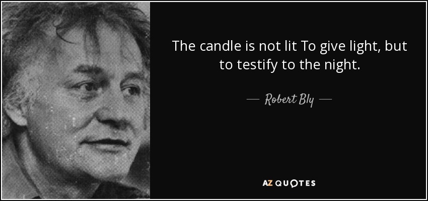 The candle is not lit To give light, but to testify to the night. - Robert Bly