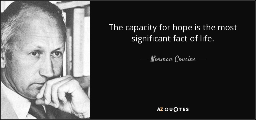 The capacity for hope is the most significant fact of life. - Norman Cousins