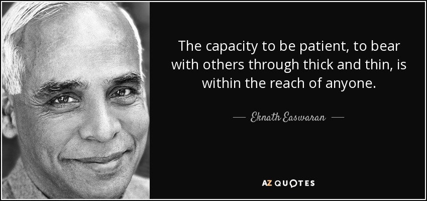 The capacity to be patient, to bear with others through thick and thin, is within the reach of anyone. - Eknath Easwaran