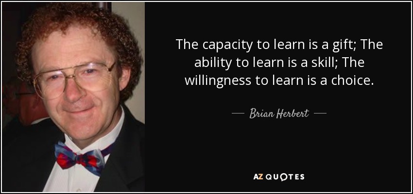 The capacity to learn is a gift; The ability to learn is a skill; The willingness to learn is a choice. - Brian Herbert