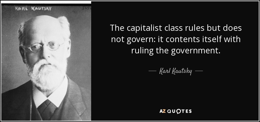The capitalist class rules but does not govern: it contents itself with ruling the government. - Karl Kautsky