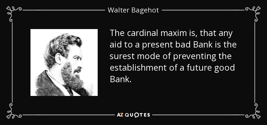 The cardinal maxim is, that any aid to a present bad Bank is the surest mode of preventing the establishment of a future good Bank. - Walter Bagehot