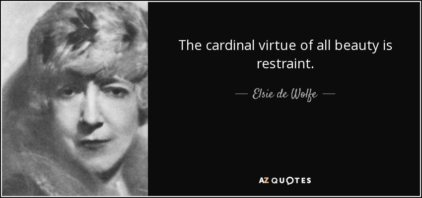 The cardinal virtue of all beauty is restraint. - Elsie de Wolfe